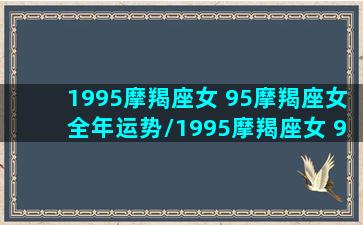 1995摩羯座女 95摩羯座女全年运势/1995摩羯座女 95摩羯座女全年运势-我的网站